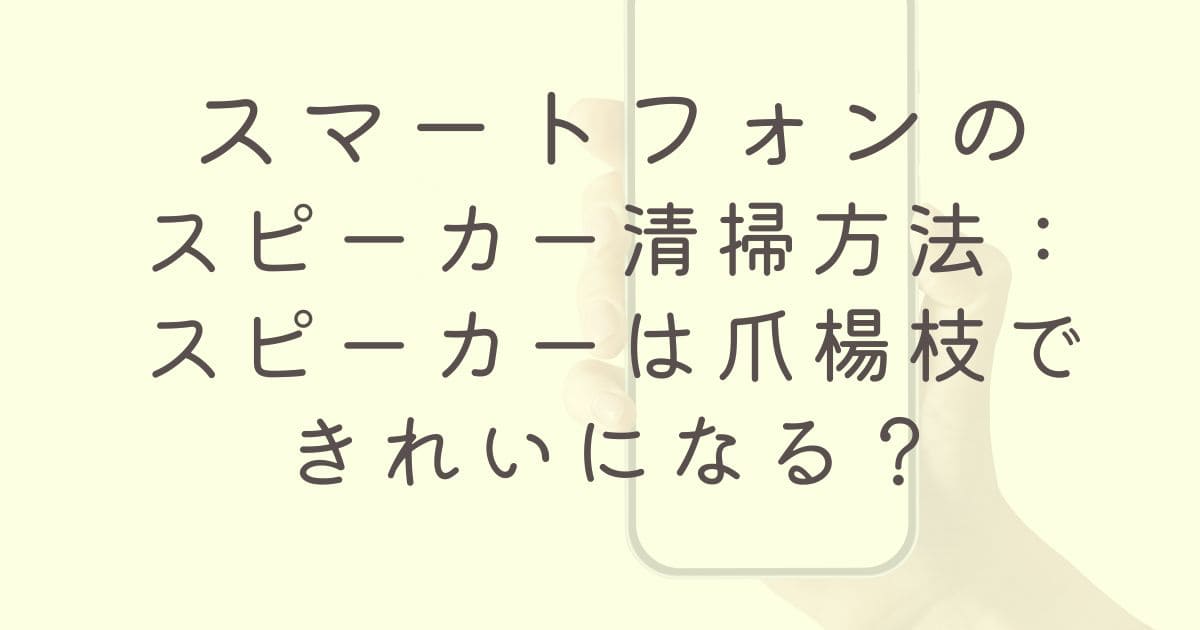 スマートフォンのスピーカー清掃方法：スピーカーは爪楊枝できれいになる？